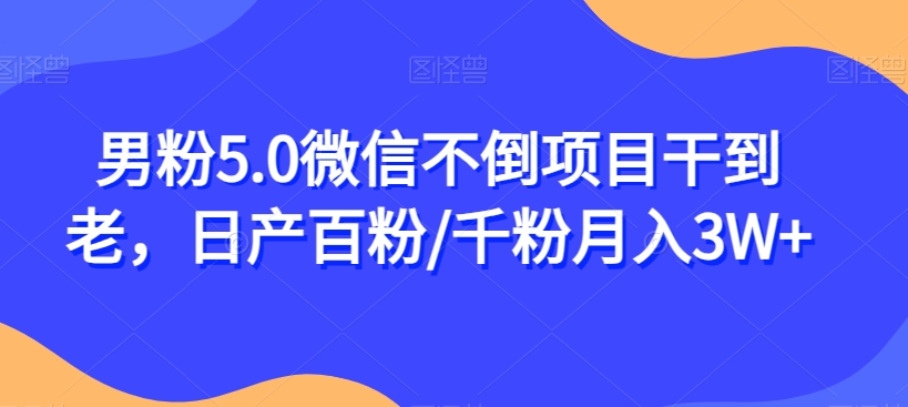 男粉5.0微信不倒项目干到老，日产百粉/千粉月入3W+【揭秘】-全网第一网赚项目资源库-中赚网 & 中创网 & 冒泡网 & 福缘网 - 小本轻创业与优质加盟项目首选平台