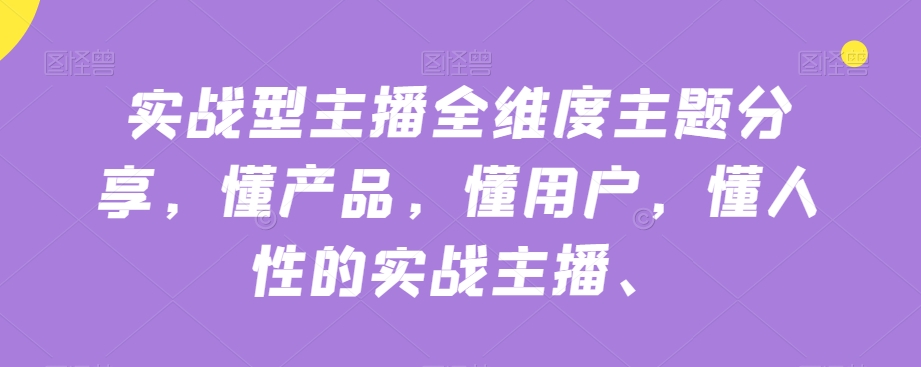 实战型主播全维度主题分享，懂产品，懂用户，懂人性的实战主播-全网第一网赚项目资源库-中赚网 & 中创网 & 冒泡网 & 福缘网 - 小本轻创业与优质加盟项目首选平台