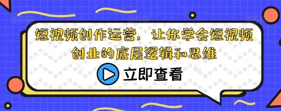 短视频创作运营，让你学会短视频创业的底层逻辑和思维-全网第一网赚项目资源库-中赚网 & 中创网 & 冒泡网 & 福缘网 - 小本轻创业与优质加盟项目首选平台
