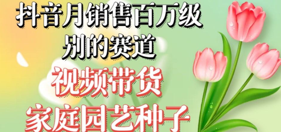 抖音月销售百万级别的赛道，视频带货家庭园艺种子，无需实拍小白可做-全网第一网赚项目资源库-中赚网 & 中创网 & 冒泡网 & 福缘网 - 小本轻创业与优质加盟项目首选平台