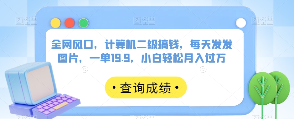 全网风口，计算机二级搞钱，每天发发图片，一单19.9，小白轻松月入过万【揭秘】-全网第一网赚项目资源库-中赚网 & 中创网 & 冒泡网 & 福缘网 - 小本轻创业与优质加盟项目首选平台