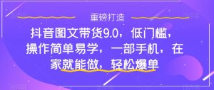 抖音图文带货9.0，低门槛，操作简单易学，一部手机，在家就能做，轻松爆单-全网第一网赚项目资源库-中赚网 & 中创网 & 冒泡网 & 福缘网 - 小本轻创业与优质加盟项目首选平台