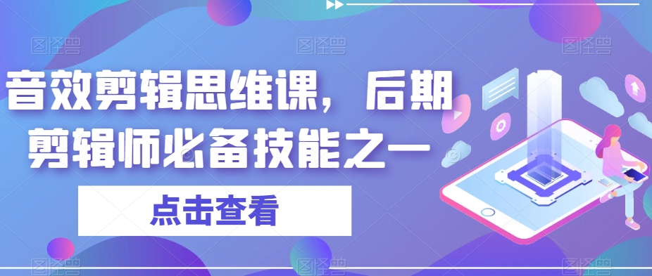 音效剪辑思维课，后期剪辑师必备技能之一-全网第一网赚项目资源库-中赚网 & 中创网 & 冒泡网 & 福缘网 - 小本轻创业与优质加盟项目首选平台