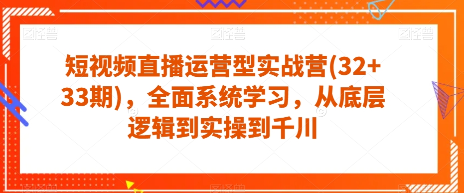 短视频直播运营型实战营(32+33期)，全面系统学习，从底层逻辑到实操到千川-全网第一网赚项目资源库-中赚网 & 中创网 & 冒泡网 & 福缘网 - 小本轻创业与优质加盟项目首选平台