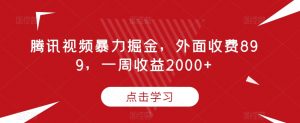 腾讯视频暴力掘金,外面收费899,一周收益2000+【揭秘】-全网第一网赚项目资源库-中赚网 & 中创网 & 冒泡网 & 福缘网 - 小本轻创业与优质加盟项目首选平台