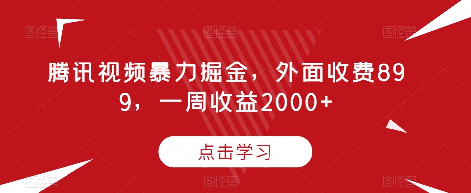 腾讯视频暴力掘金，外面收费899，一周收益2000+【揭秘】-全网第一网赚项目资源库-中赚网 & 中创网 & 冒泡网 & 福缘网 - 小本轻创业与优质加盟项目首选平台