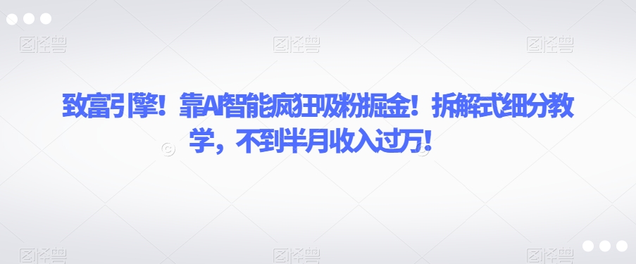 致富引擎！靠AI智能疯狂吸粉掘金！拆解式细分教学，不到半月收入过万【揭秘】-全网第一网赚项目资源库-中赚网 & 中创网 & 冒泡网 & 福缘网 - 小本轻创业与优质加盟项目首选平台