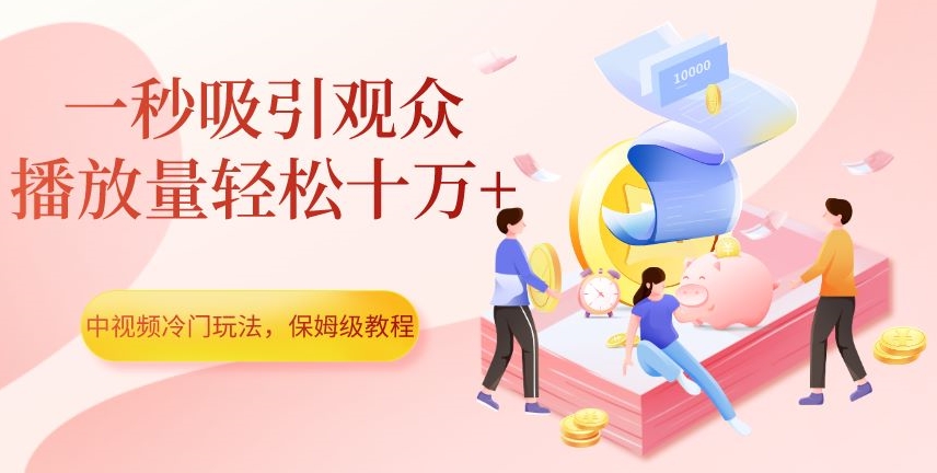 中视频冷门玩法，一秒吸引观众，播放量轻松十万+，保姆级教程【揭秘】-全网第一网赚项目资源库-中赚网 & 中创网 & 冒泡网 & 福缘网 - 小本轻创业与优质加盟项目首选平台