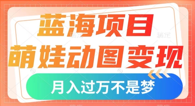 蓝海项目，萌娃动图变现，几分钟一个视频，小白也可直接入手，月入1w+【揭秘】-全网第一网赚项目资源库-中赚网 & 中创网 & 冒泡网 & 福缘网 - 小本轻创业与优质加盟项目首选平台