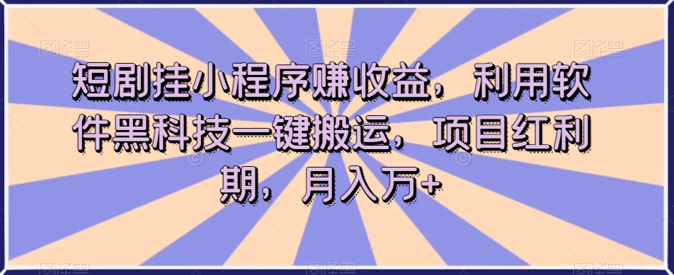 短剧挂小程序赚收益，利用软件黑科技一键搬运，项目红利期，月入万+【揭秘】-全网第一网赚项目资源库-中赚网 & 中创网 & 冒泡网 & 福缘网 - 小本轻创业与优质加盟项目首选平台