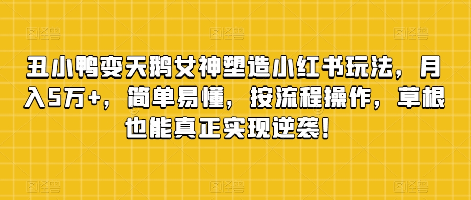 丑小鸭变天鹅女神塑造小红书玩法，月入5万+，简单易懂，按流程操作，草根也能真正实现逆袭！-全网第一网赚项目资源库-中赚网 & 中创网 & 冒泡网 & 福缘网 - 小本轻创业与优质加盟项目首选平台