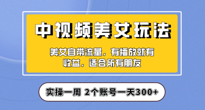 实操一天300+，中视频美女号项目拆解，保姆级教程助力你快速成单！【揭秘】-全网第一网赚项目资源库-中赚网 & 中创网 & 冒泡网 & 福缘网 - 小本轻创业与优质加盟项目首选平台