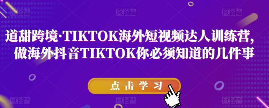道甜跨境·TIKTOK海外短视频达人训练营，做海外抖音TIKTOK你必须知道的几件事-全网第一网赚项目资源库-中赚网 & 中创网 & 冒泡网 & 福缘网 - 小本轻创业与优质加盟项目首选平台