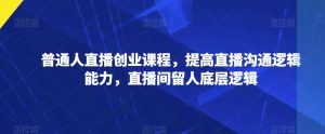 普通人直播创业课程,提高直播沟通逻辑能力,直播间留人底层逻辑-全网第一网赚项目资源库-中赚网 & 中创网 & 冒泡网 & 福缘网 - 小本轻创业与优质加盟项目首选平台