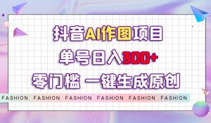 抖音AI作图项目，0门槛单号日入300+，一键生成原创图文【揭秘】-全网第一网赚项目资源库-中赚网 & 中创网 & 冒泡网 & 福缘网 - 小本轻创业与优质加盟项目首选平台