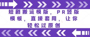 短剧搬运模版,PR竖版模板,直接套用,让你轻松过原创-全网第一网赚项目资源库-中赚网 & 中创网 & 冒泡网 & 福缘网 - 小本轻创业与优质加盟项目首选平台