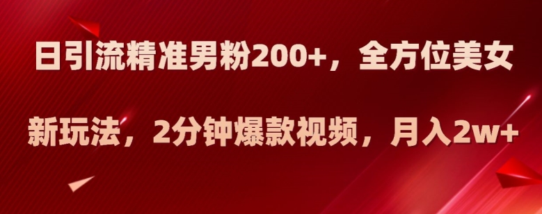日引流精准男粉200+，全方位美女新玩法，2分钟爆款视频，月入2w+【揭秘】-全网第一网赚项目资源库-中赚网 & 中创网 & 冒泡网 & 福缘网 - 小本轻创业与优质加盟项目首选平台