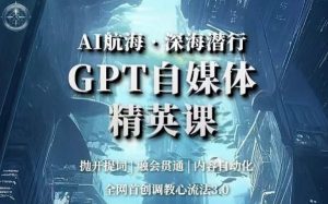 AI航海·深海潜行,GPT自媒体精英课,全网首创调教心流法3.0-全网第一网赚项目资源库-中赚网 & 中创网 & 冒泡网 & 福缘网 - 小本轻创业与优质加盟项目首选平台