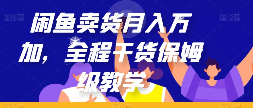 闲鱼卖货月入万加，全程干货保姆级教学【揭秘】-全网第一网赚项目资源库-中赚网 & 中创网 & 冒泡网 & 福缘网 - 小本轻创业与优质加盟项目首选平台