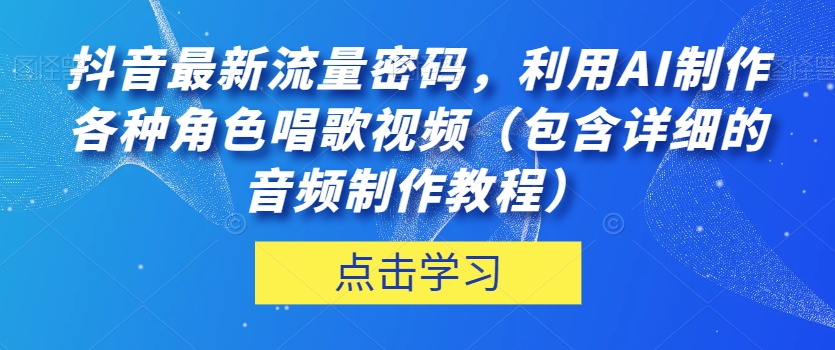 抖音最新流量密码，利用AI制作各种角色唱歌视频（包含详细的音频制作教程）【揭秘】-全网第一网赚项目资源库-中赚网 & 中创网 & 冒泡网 & 福缘网 - 小本轻创业与优质加盟项目首选平台