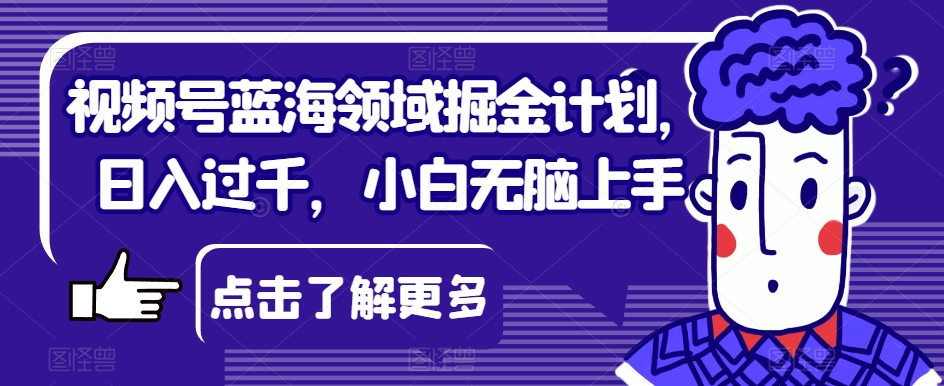 视频号蓝海领域掘金计划，日入过千，小白无脑上手【揭秘】-全网第一网赚项目资源库-中赚网 & 中创网 & 冒泡网 & 福缘网 - 小本轻创业与优质加盟项目首选平台