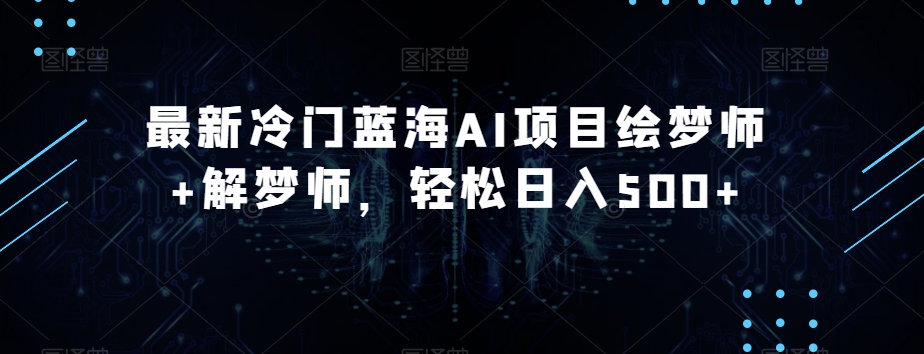 最新冷门蓝海AI项目绘梦师+解梦师，轻松日入500+【揭秘】-全网第一网赚项目资源库-中赚网 & 中创网 & 冒泡网 & 福缘网 - 小本轻创业与优质加盟项目首选平台