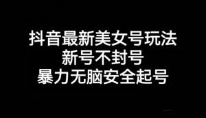 抖音最新美女号玩法,新号不封号,暴力无脑安全起号【揭秘】-全网第一网赚项目资源库-中赚网 & 中创网 & 冒泡网 & 福缘网 - 小本轻创业与优质加盟项目首选平台