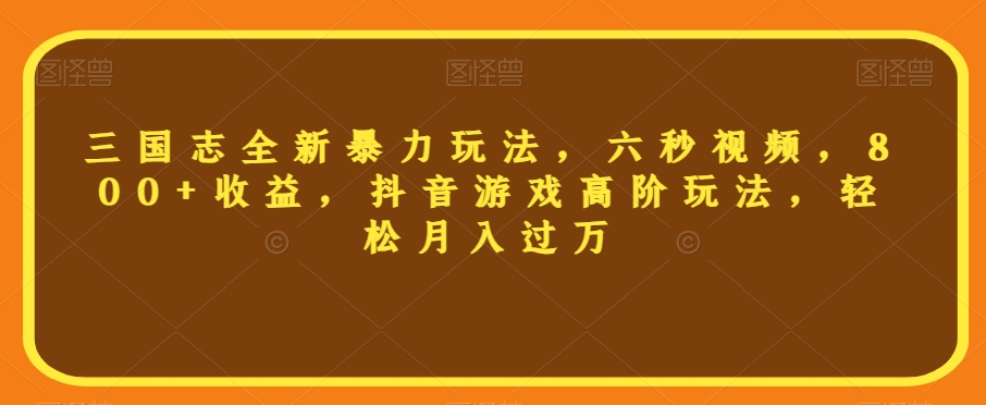 三国志全新暴力玩法，六秒视频，800+收益，抖音游戏高阶玩法，轻松月入过万【揭秘】-全网第一网赚项目资源库-中赚网 & 中创网 & 冒泡网 & 福缘网 - 小本轻创业与优质加盟项目首选平台