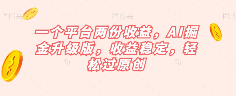 一个平台两份收益，AI掘金升级版，收益稳定，轻松过原创【揭秘】-全网第一网赚项目资源库-中赚网 & 中创网 & 冒泡网 & 福缘网 - 小本轻创业与优质加盟项目首选平台