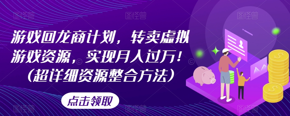 游戏回龙商计划，转卖虚拟游戏资源，实现月入过万！(超详细资源整合方法)-全网第一网赚项目资源库-中赚网 & 中创网 & 冒泡网 & 福缘网 - 小本轻创业与优质加盟项目首选平台