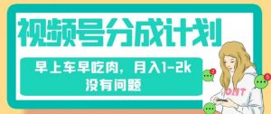 视频号分成计划,纯搬运不需要剪辑去重,早上车早吃肉,月入1-2k没有问题-全网第一网赚项目资源库-中赚网 & 中创网 & 冒泡网 & 福缘网 - 小本轻创业与优质加盟项目首选平台