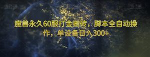 魔兽永久60服打金搬砖，脚本全自动操作，单设备日入300+【揭秘】-全网第一网赚项目资源库-中赚网 & 中创网 & 冒泡网 & 福缘网 - 小本轻创业与优质加盟项目首选平台