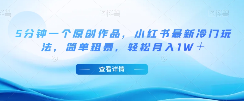 5分钟一个原创作品，小红书最新冷门玩法，简单粗暴，轻松月入1W＋【揭秘】-全网第一网赚项目资源库-中赚网 & 中创网 & 冒泡网 & 福缘网 - 小本轻创业与优质加盟项目首选平台
