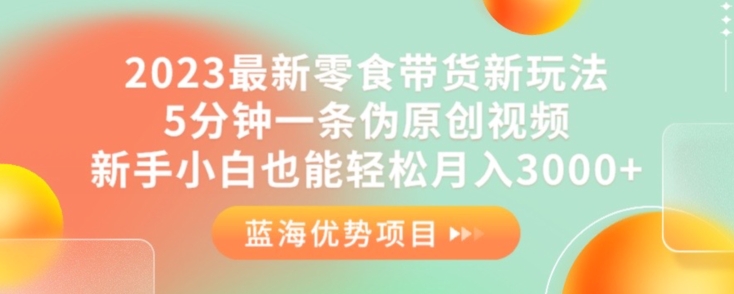 2023最新零食带货新玩法，5分钟一条伪原创视频，新手小白也能轻松月入3000+【揭秘】-全网第一网赚项目资源库-中赚网 & 中创网 & 冒泡网 & 福缘网 - 小本轻创业与优质加盟项目首选平台