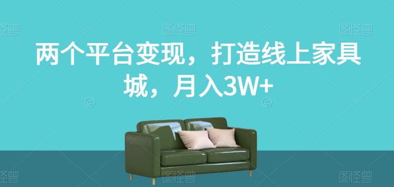 两个平台变现，打造线上家具城，月入3W+【揭秘】-全网第一网赚项目资源库-中赚网 & 中创网 & 冒泡网 & 福缘网 - 小本轻创业与优质加盟项目首选平台