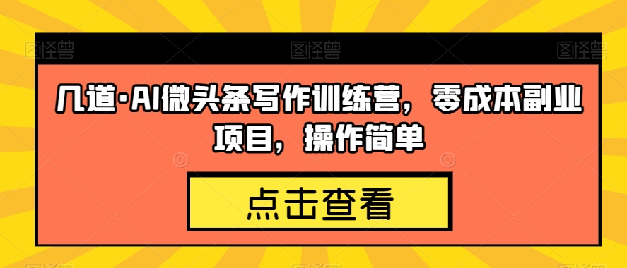 几道·AI微头条写作训练营，零成本副业项目，操作简单【揭秘】-全网第一网赚项目资源库-中赚网 & 中创网 & 冒泡网 & 福缘网 - 小本轻创业与优质加盟项目首选平台
