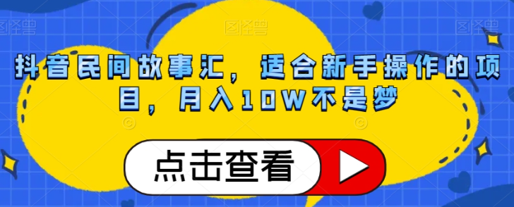 抖音民间故事汇，适合新手操作的项目，月入10W不是梦【揭秘】-全网第一网赚项目资源库-中赚网 & 中创网 & 冒泡网 & 福缘网 - 小本轻创业与优质加盟项目首选平台