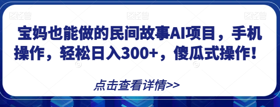 宝妈也能做的民间故事AI项目，手机操作，轻松日入300+，傻瓜式操作！【揭秘】-全网第一网赚项目资源库-中赚网 & 中创网 & 冒泡网 & 福缘网 - 小本轻创业与优质加盟项目首选平台