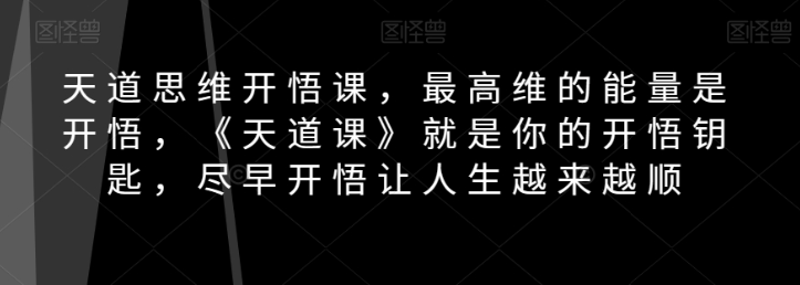 天道思维开悟课，最高维的能量是开悟，《天道课》就是你的开悟钥匙，尽早开悟让人生越来越顺-全网第一网赚项目资源库-中赚网 & 中创网 & 冒泡网 & 福缘网 - 小本轻创业与优质加盟项目首选平台