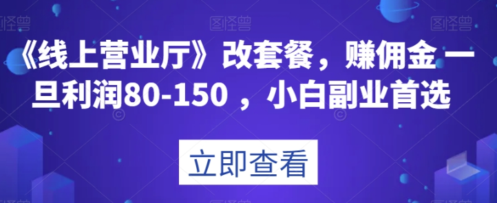 《线上营业厅》改套餐，赚佣金一旦利润80-150，小白副业首选【揭秘】-全网第一网赚项目资源库-中赚网 & 中创网 & 冒泡网 & 福缘网 - 小本轻创业与优质加盟项目首选平台