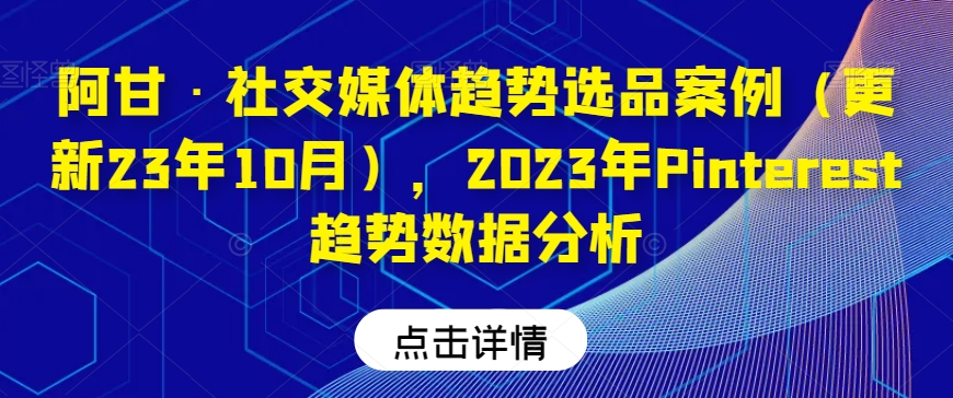 阿甘·社交媒体趋势选品案例（更新23年10月），2023年Pinterest趋势数据分析-全网第一网赚项目资源库-中赚网 & 中创网 & 冒泡网 & 福缘网 - 小本轻创业与优质加盟项目首选平台