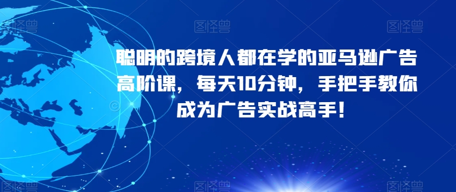 聪明的跨境人都在学的亚马逊广告高阶课，每天10分钟，手把手教你成为广告实战高手！-全网第一网赚项目资源库-中赚网 & 中创网 & 冒泡网 & 福缘网 - 小本轻创业与优质加盟项目首选平台