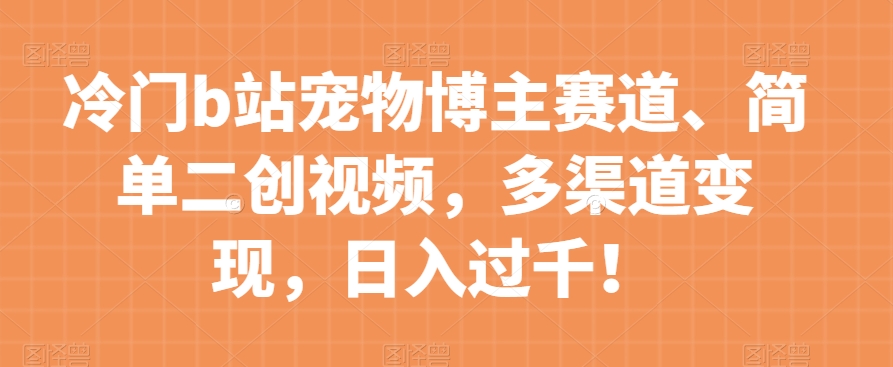 冷门b站宠物博主赛道，简单二创视频，多渠道变现，日入过千！【揭秘】-全网第一网赚项目资源库-中赚网 & 中创网 & 冒泡网 & 福缘网 - 小本轻创业与优质加盟项目首选平台