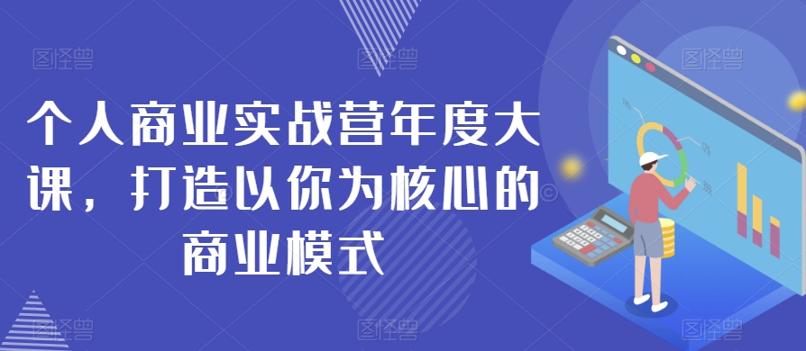 个人商业实战营年度大课，打造以你为核心的商业模式-全网第一网赚项目资源库-中赚网 & 中创网 & 冒泡网 & 福缘网 - 小本轻创业与优质加盟项目首选平台
