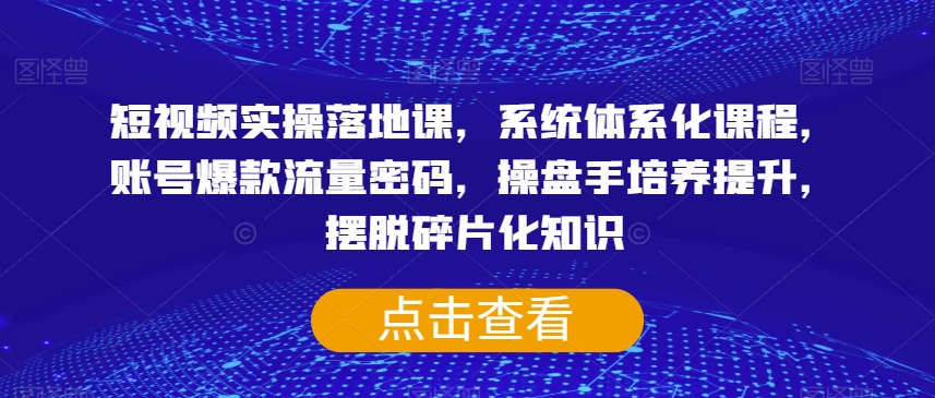 短视频实操落地课，系统体系化课程，账号爆款流量密码，操盘手培养提升，摆脱碎片化知识-全网第一网赚项目资源库-中赚网 & 中创网 & 冒泡网 & 福缘网 - 小本轻创业与优质加盟项目首选平台