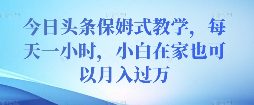 今日头条保姆式教学，每天一小时，小白在家也可以月入过万【揭秘】-全网第一网赚项目资源库-中赚网 & 中创网 & 冒泡网 & 福缘网 - 小本轻创业与优质加盟项目首选平台