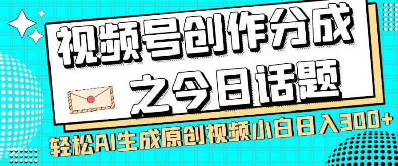 视频号创作分成之今日话题，两种方法，轻松AI生成原创视频，小白日入300+-全网第一网赚项目资源库-中赚网 & 中创网 & 冒泡网 & 福缘网 - 小本轻创业与优质加盟项目首选平台