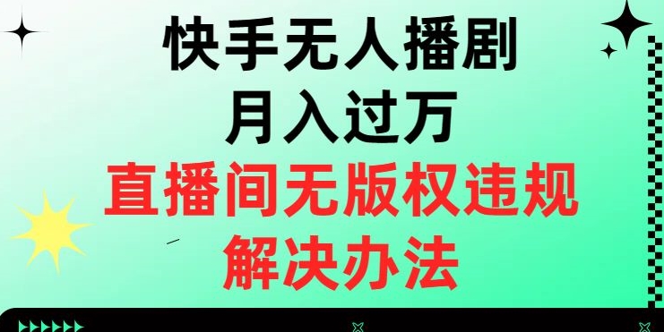 快手无人播剧月入过万，直播间无版权违规的解决办法【揭秘】-全网第一网赚项目资源库-中赚网 & 中创网 & 冒泡网 & 福缘网 - 小本轻创业与优质加盟项目首选平台