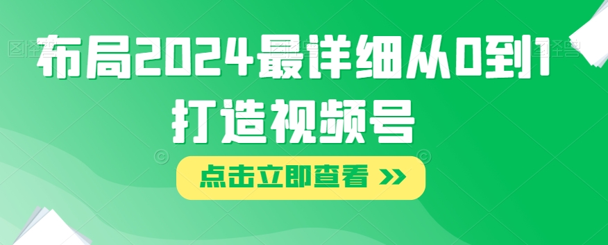 布局2024最详细从0到1打造视频号【揭秘】-全网第一网赚项目资源库-中赚网 & 中创网 & 冒泡网 & 福缘网 - 小本轻创业与优质加盟项目首选平台