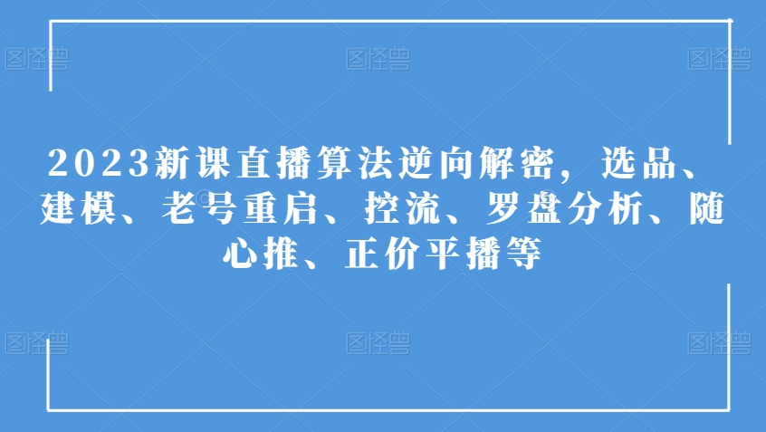 2023新课直播算法逆向解密，选品、建模、老号重启、控流、罗盘分析、随心推、正价平播等-全网第一网赚项目资源库-中赚网 & 中创网 & 冒泡网 & 福缘网 - 小本轻创业与优质加盟项目首选平台